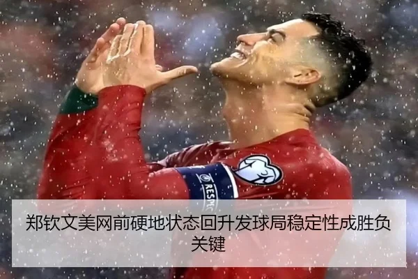 郑钦文美网前硬地状态回升发球局稳定性成胜负关键